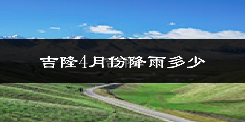 吉隆4月份降雨多少?