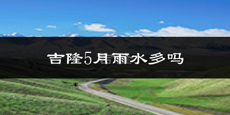 吉隆5月雨水多吗?