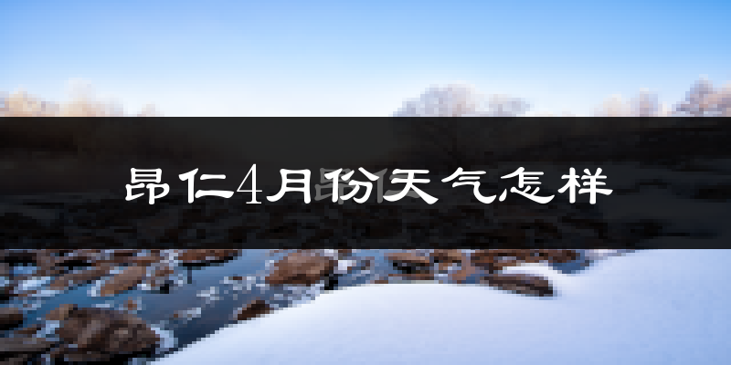 昂仁县4月份天气如何?很冷吗?