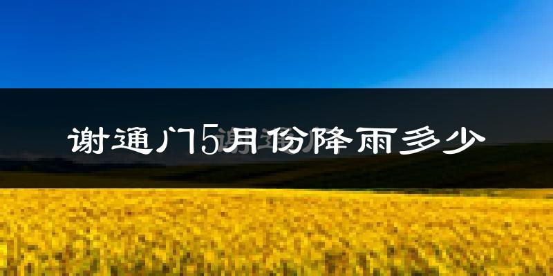 谢通门5月份降雨多少?