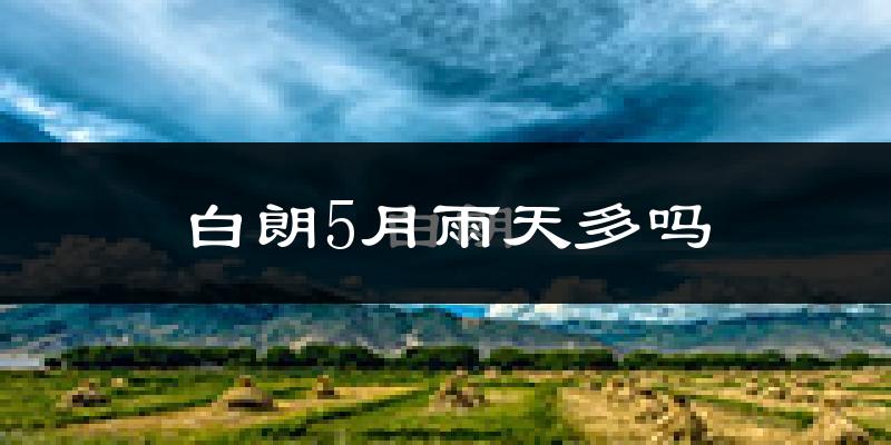 白朗5月雨天多吗?