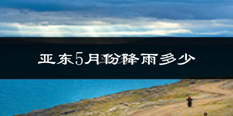 亚东5月份降雨多少?