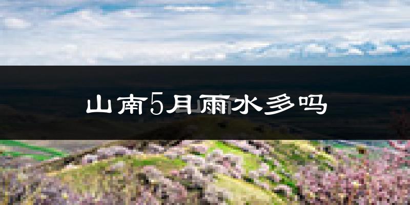 山南5月雨水多吗?