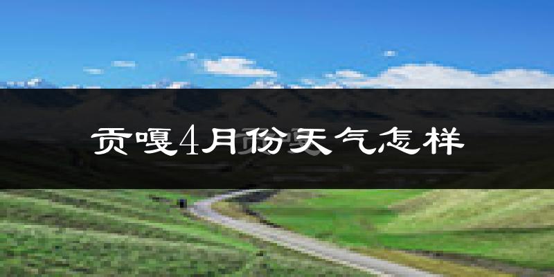 贡嘎县4月份天气如何?冷吗?