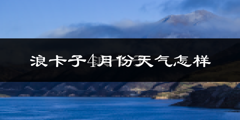 浪卡子县4月份天气如何?很冷吗?
