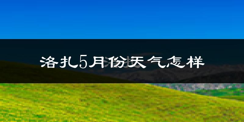 西藏洛扎县5月份天气如何?很冷吗?