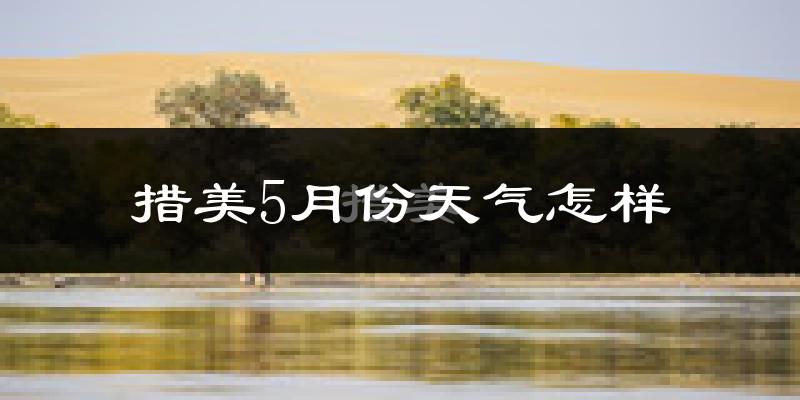措美县5月份天气如何?很冷吗?