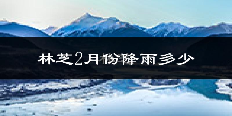 林芝2月份降雨多少?