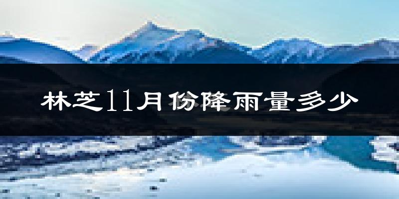 林芝11月份降雨量多少?林芝十一月下雨多吗?