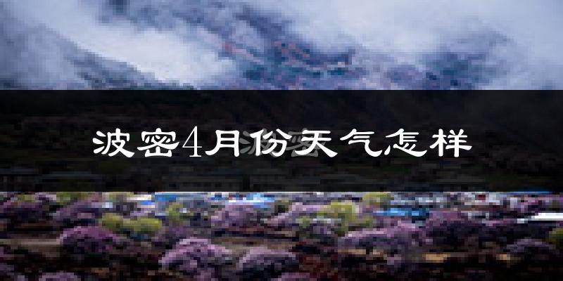 波密县4月份天气如何?天气冷热情况分析