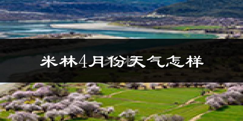 米林县4月份天气如何?冷吗?