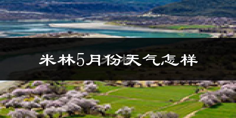 米林县5月份天气如何?很冷吗?
