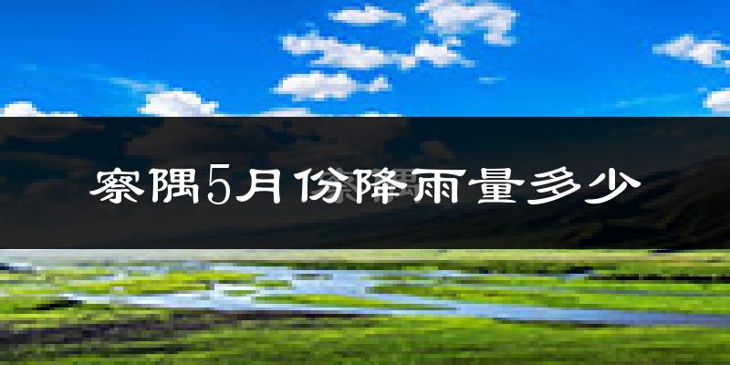 察隅5月份降雨量多少?察隅五月下雨多吗?