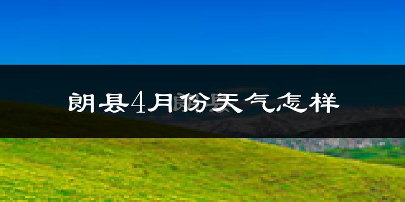 朗县4月份天气如何?天气冷热情况分析