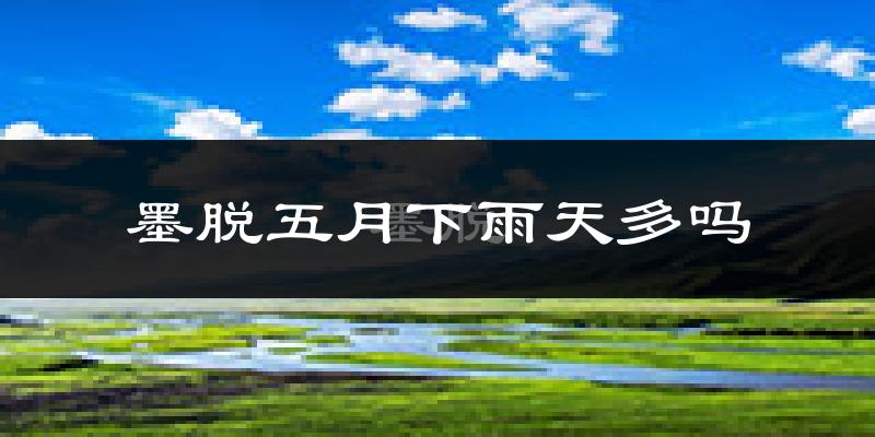 墨脱五月下雨天多吗?墨脱5月份降雨量多少?