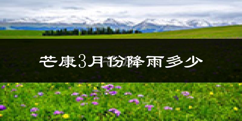 芒康3月份降雨多少?