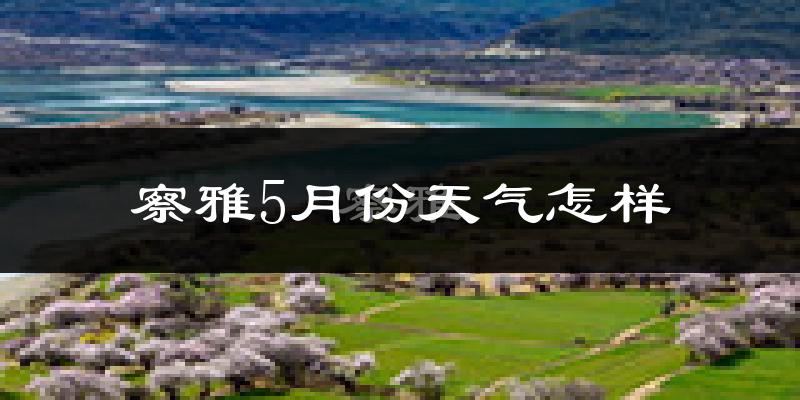 察雅县5月份天气如何?很冷吗?