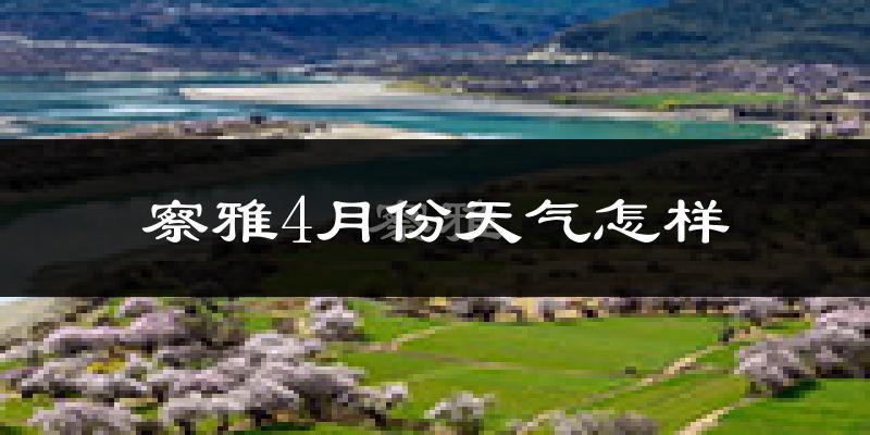 察雅县4月份天气如何?天气冷热情况分析