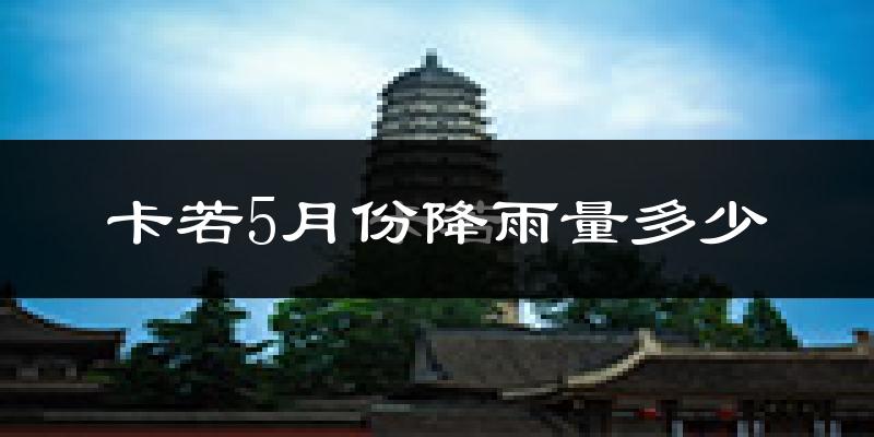 卡若5月份降雨量多少?卡若五月下雨多吗?