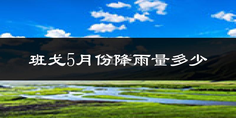 班戈5月份降雨量多少?班戈五月下雨多吗?