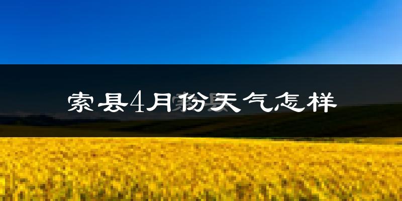 索县4月份天气如何?很冷吗?