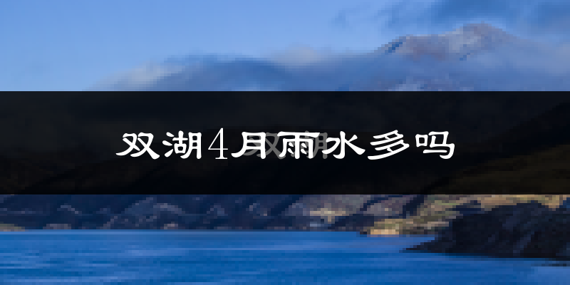 双湖4月雨水多吗?