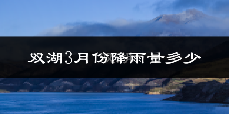 双湖3月份降雨量多少?双湖三月下雨多吗?