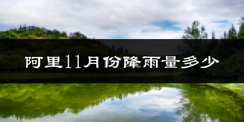 阿里11月份降雨量多少?阿里十一月下雨多吗?