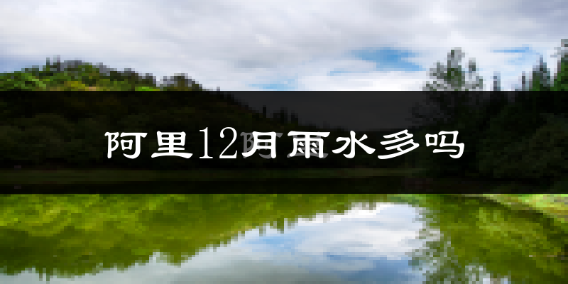 阿里12月雨水多吗?