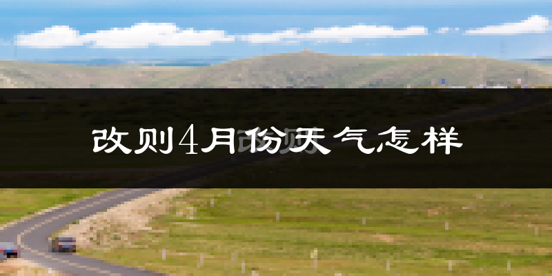 改则县4月份天气如何?很冷吗?