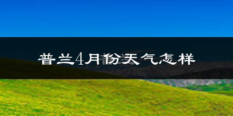 普兰县4月份天气如何?天气冷吗?