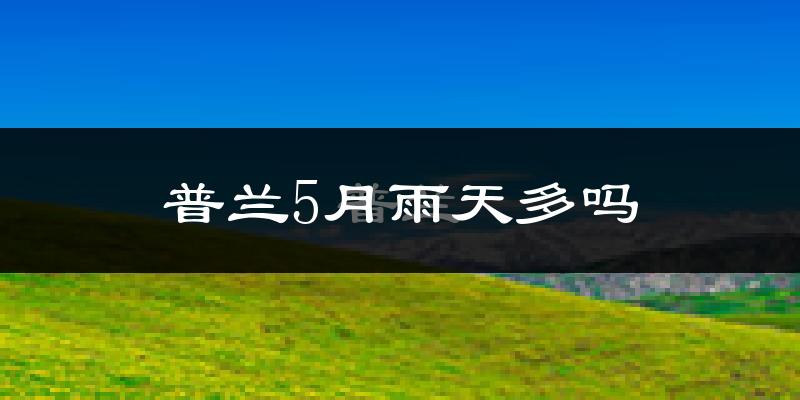 普兰5月雨天多吗?