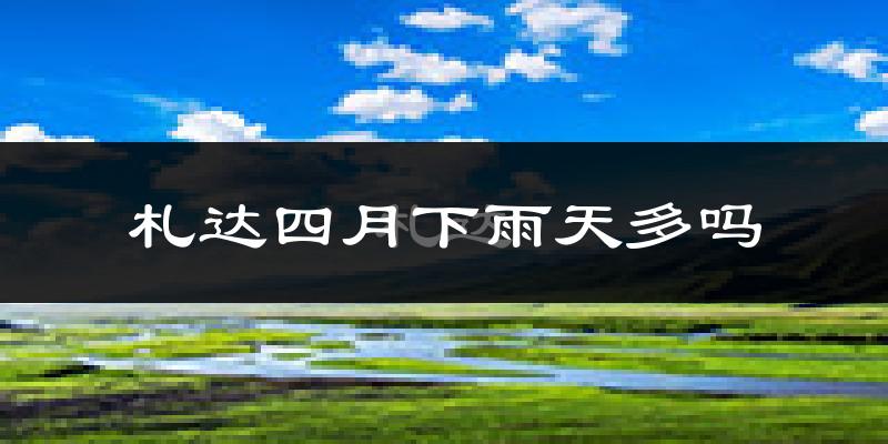札达四月下雨天多吗?札达4月份降雨量多少?