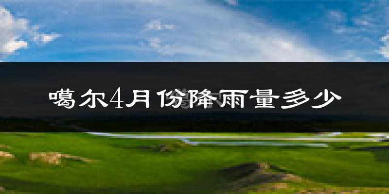 噶尔4月份降雨量多少?噶尔四月下雨多吗?