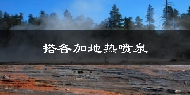 搭各加地热喷泉天气预报十五天