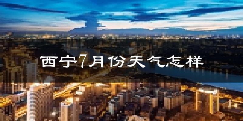 西宁市7月份天气如何?很热吗?