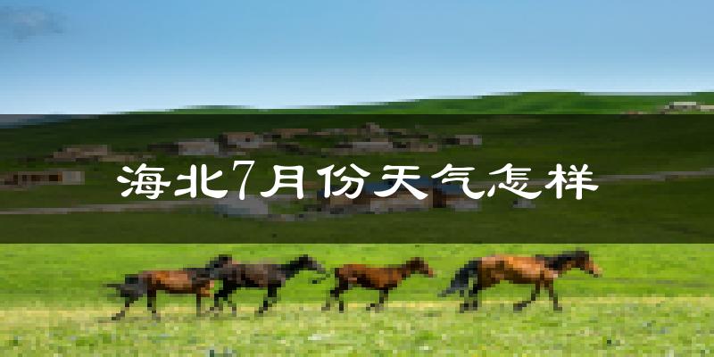 海北藏族自治州7月份天气如何?很热吗?