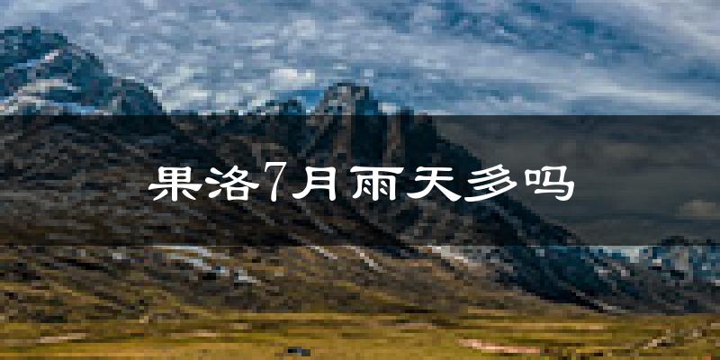 果洛7月雨天多吗?