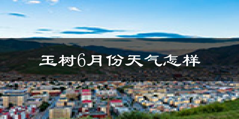 玉树市6月份天气如何?很冷吗?