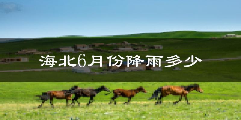 海北6月份降雨多少?