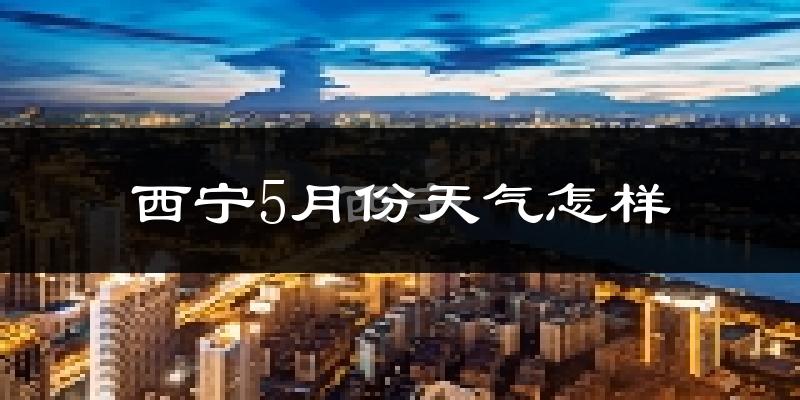西宁5月份天气如何?冷热情况分析