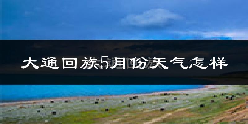 大通回族土族自治县5月份天气如何?很冷还是很热?