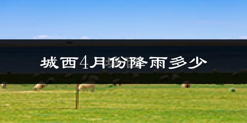 城西4月份降雨多少?