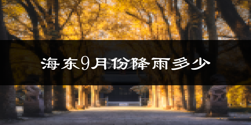 海东9月份降雨多少?