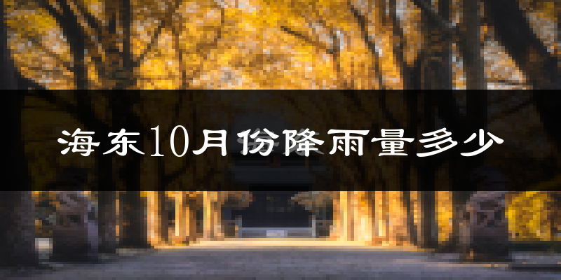 海东10月份降雨量多少?海东十月下雨多吗?