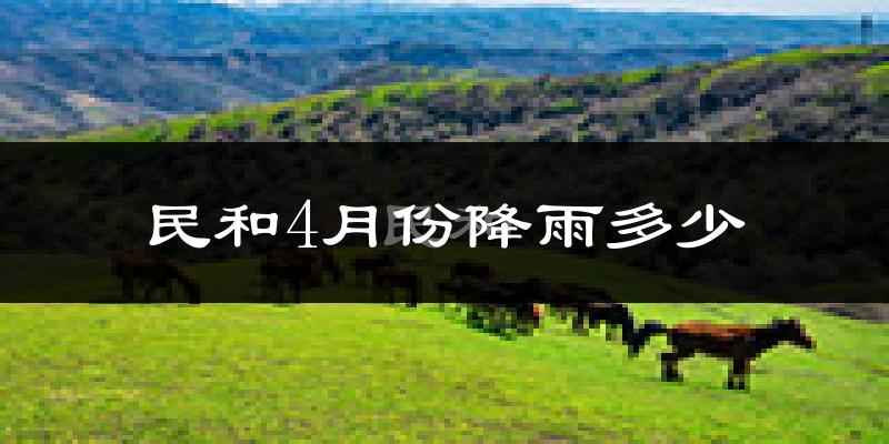 民和4月份降雨多少?