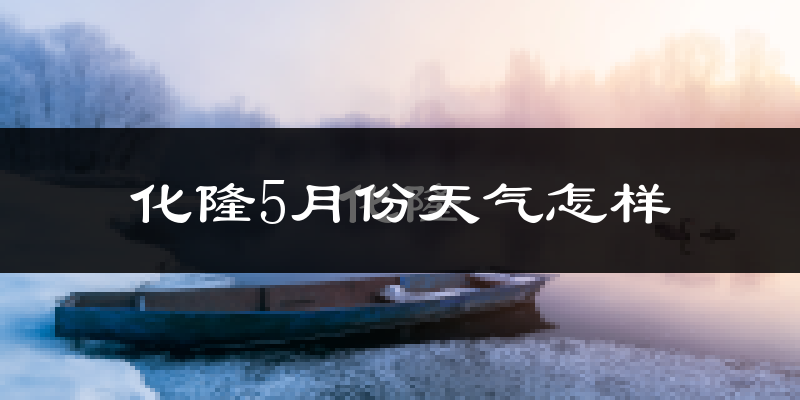 化隆回族自治县5月份天气如何?很冷吗?
