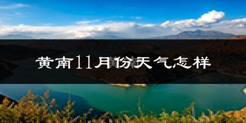 黄南11月份天气怎样?黄南十一月冷吗?
