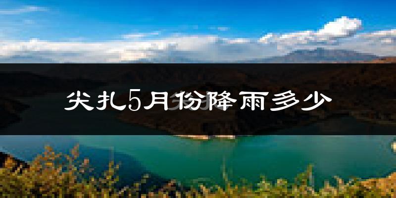 尖扎5月份降雨多少?