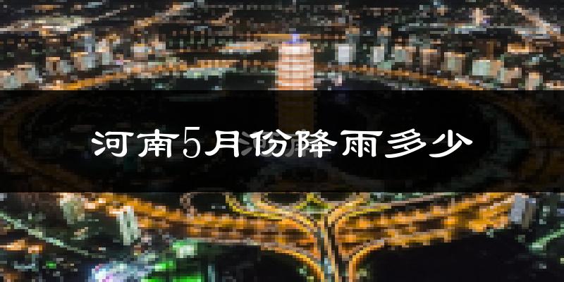 河南5月份降雨多少?